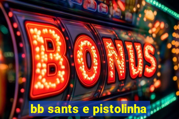 bb sants e pistolinha